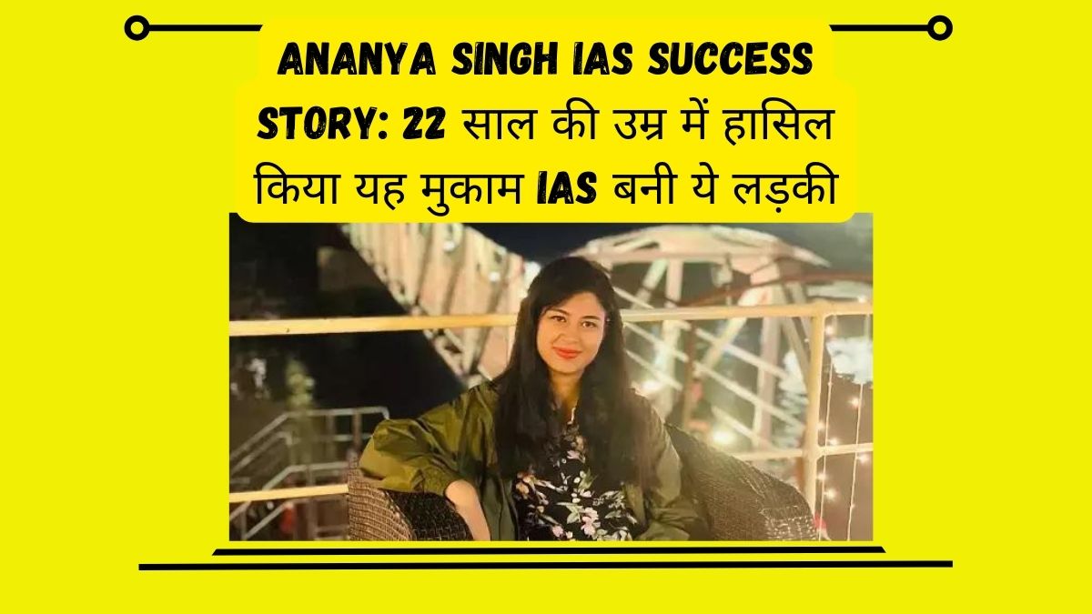 Ananya Singh IAS success story 22 साल की उम्र में हासिल किया यह मुकाम IAS बनी ये लड़की