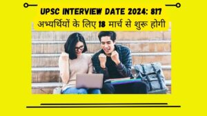 UPSC Interview date 2024 817 अभ्यर्थियों के लिए 18 मार्च से शुरू होगी