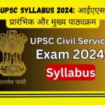 UPSC Syllabus 2024 आईएएस प्रारंभिक और मुख्य पाठ्यक्रम