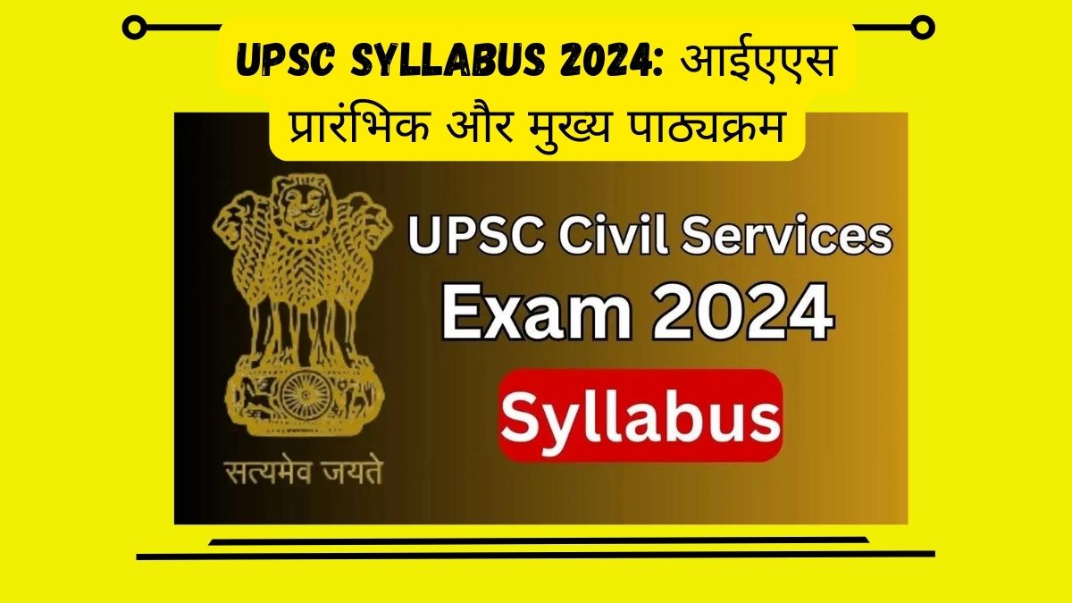 UPSC Syllabus 2024 आईएएस प्रारंभिक और मुख्य पाठ्यक्रम